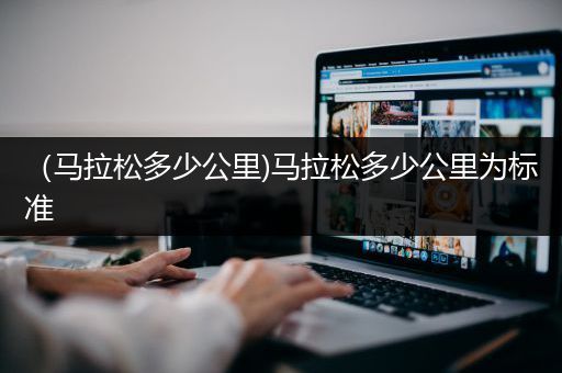 （马拉松多少公里)马拉松多少公里为标准